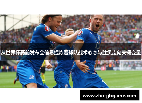 从世界杯赛前发布会信息提炼看球队战术心态与胜负走向关键变量 从世界杯赛前发布会信息提炼看球队战术心态与胜负走向关键变量
