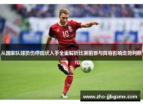 从国家队球员伤停现状入手全面解析比赛前景与阵容影响走势判断