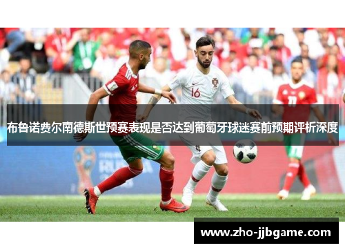 布鲁诺费尔南德斯世预赛表现是否达到葡萄牙球迷赛前预期评析深度