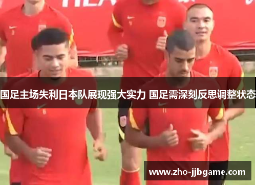 国足主场失利日本队展现强大实力 国足需深刻反思调整状态 国足主场失利日本队展现强大实力 国足需深刻反思调整状态