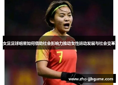 女足足球明星如何借助社会影响力推动女性运动发展与社会变革