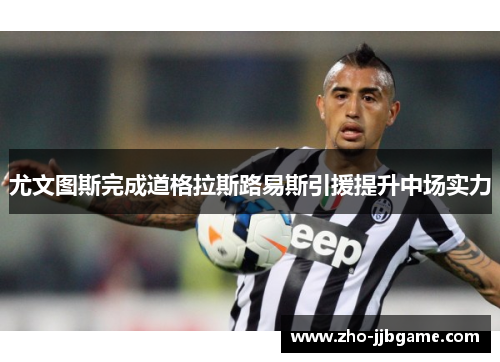 尤文图斯完成道格拉斯路易斯引援提升中场实力