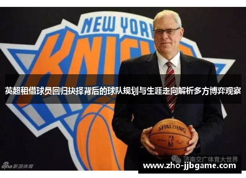 英超租借球员回归抉择背后的球队规划与生涯走向解析多方博弈观察 英超租借球员回归抉择背后的球队规划与生涯走向解析多方博弈观察