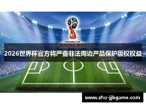 2026世界杯官方将严查非法周边产品保护版权权益 2026世界杯官方将严查非法周边产品保护版权权益