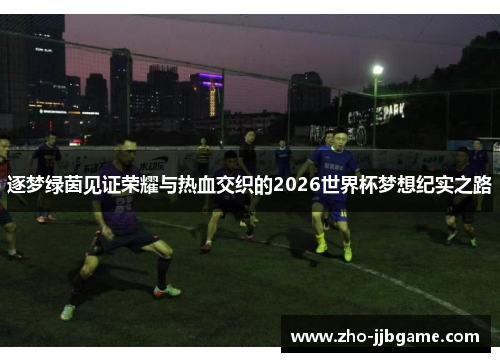 逐梦绿茵见证荣耀与热血交织的2026世界杯梦想纪实之路 逐梦绿茵见证荣耀与热血交织的2026世界杯梦想纪实之路