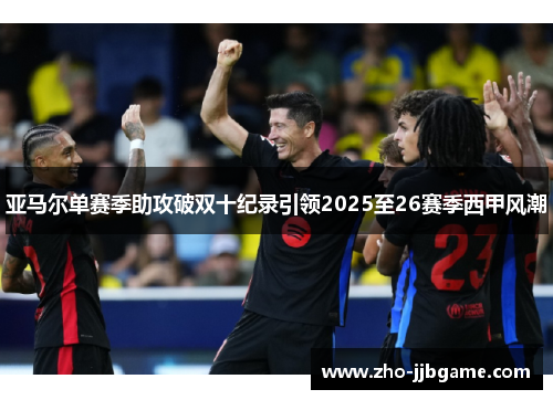亚马尔单赛季助攻破双十纪录引领2025至26赛季西甲风潮 亚马尔单赛季助攻破双十纪录引领2025至26赛季西甲风潮