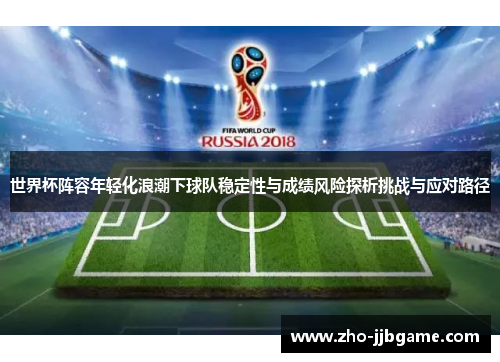 世界杯阵容年轻化浪潮下球队稳定性与成绩风险探析挑战与应对路径