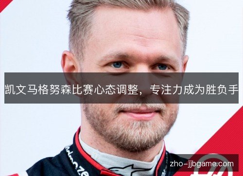 凯文马格努森比赛心态调整，专注力成为胜负手